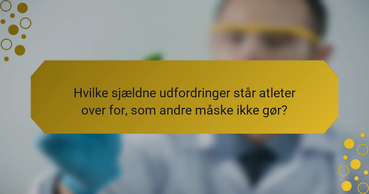 Hvilke sjældne udfordringer står atleter over for, som andre måske ikke gør?