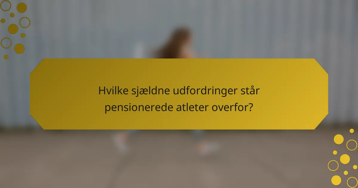 Hvilke sjældne udfordringer står pensionerede atleter overfor?