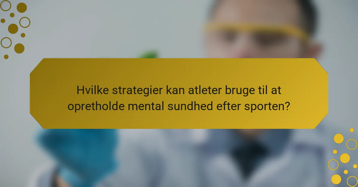 Hvilke strategier kan atleter bruge til at opretholde mental sundhed efter sporten?