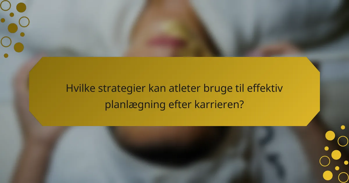 Hvilke strategier kan atleter bruge til effektiv planlægning efter karrieren?