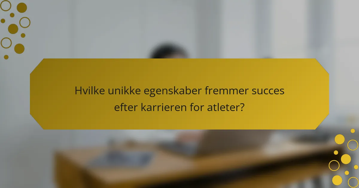 Hvilke unikke egenskaber fremmer succes efter karrieren for atleter?