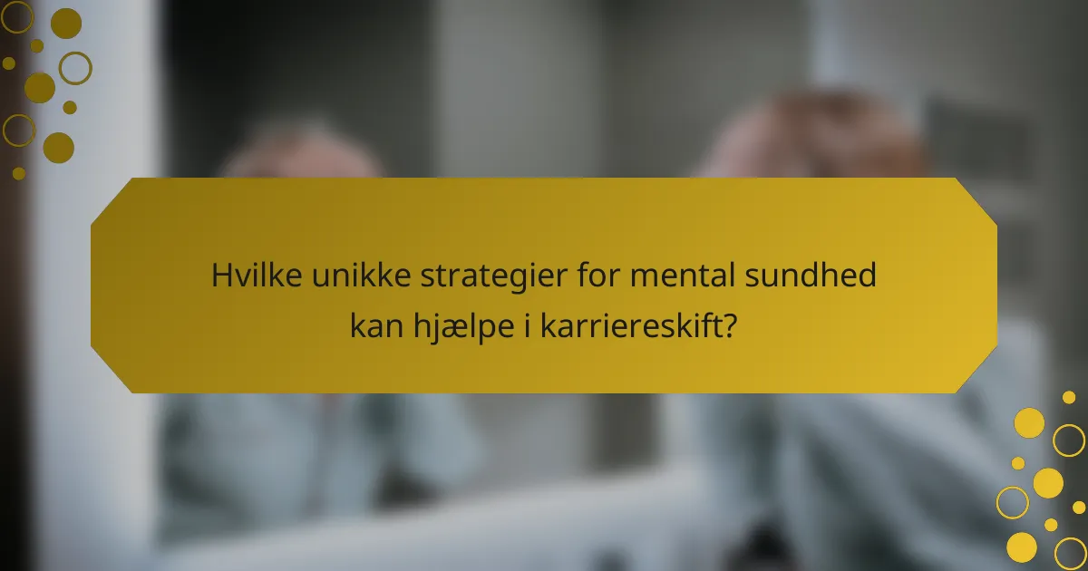 Hvilke unikke strategier for mental sundhed kan hjælpe i karriereskift?