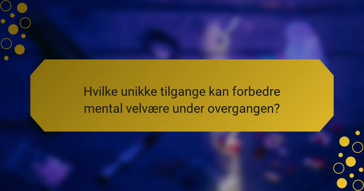 Hvilke unikke tilgange kan forbedre mental velvære under overgangen?