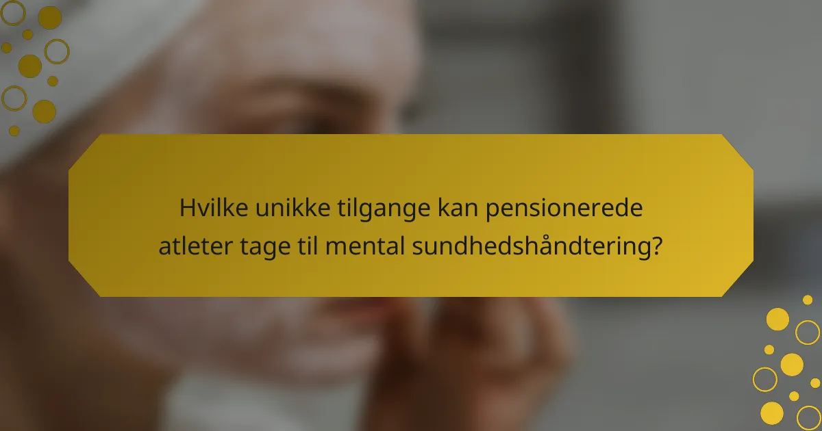 Hvilke unikke tilgange kan pensionerede atleter tage til mental sundhedshåndtering?