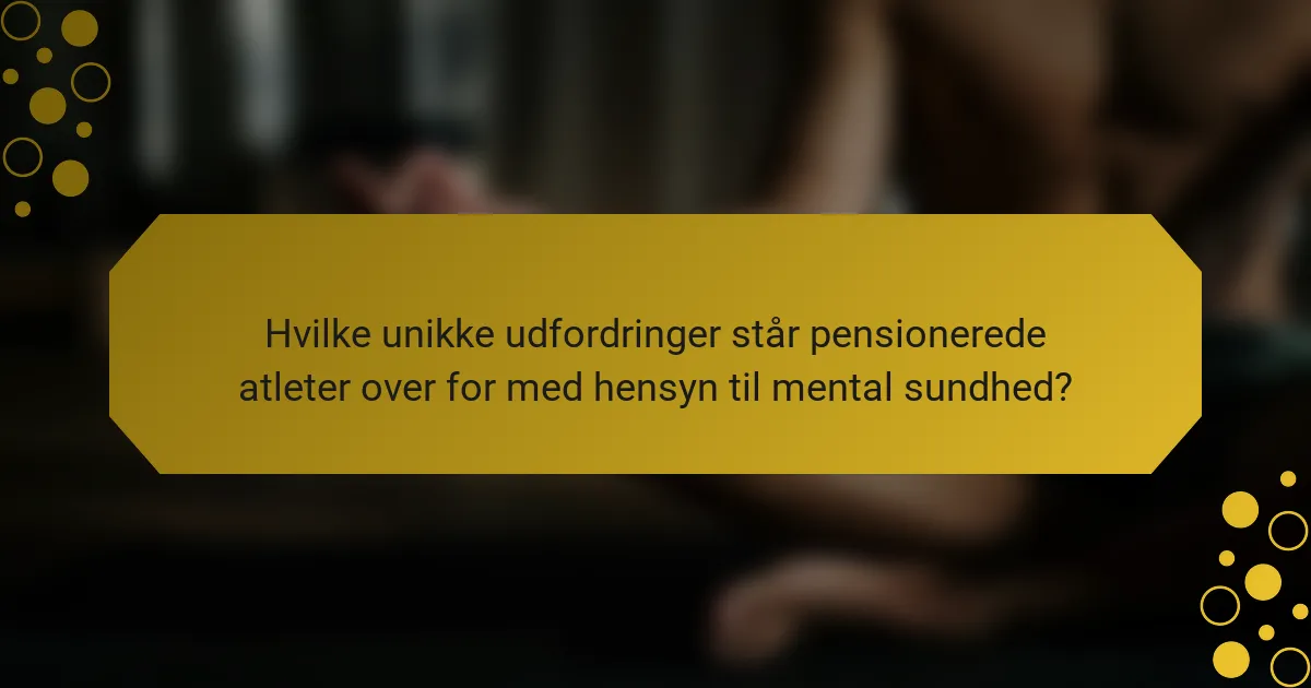 Hvilke unikke udfordringer står pensionerede atleter over for med hensyn til mental sundhed?
