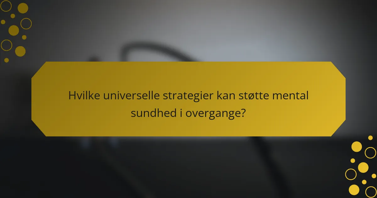 Hvilke universelle strategier kan støtte mental sundhed i overgange?