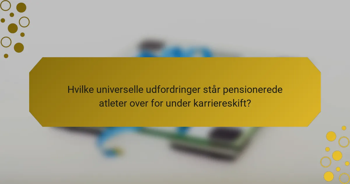 Hvilke universelle udfordringer står pensionerede atleter over for under karriereskift?