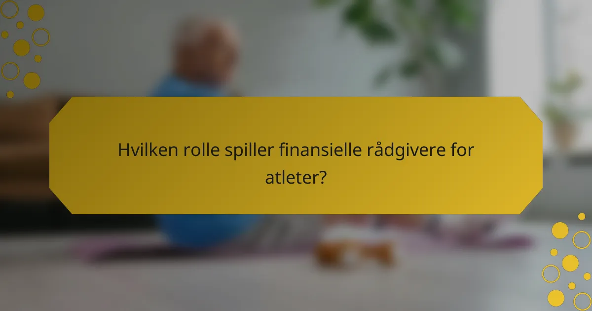 Hvilken rolle spiller finansielle rådgivere for atleter?
