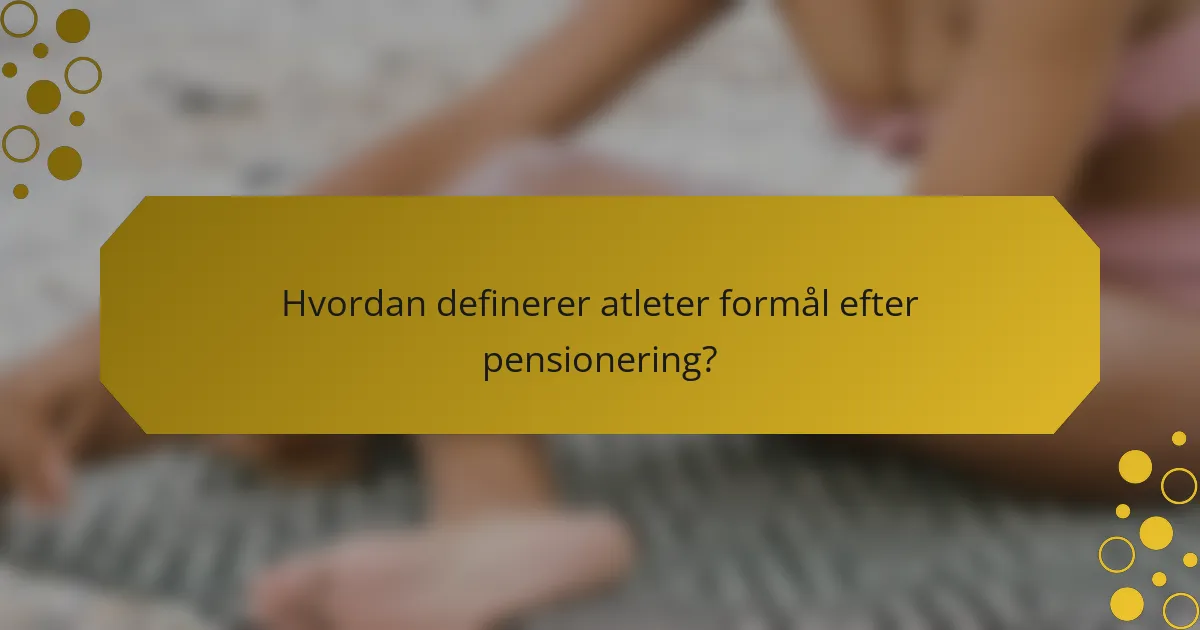 Hvordan definerer atleter formål efter pensionering?