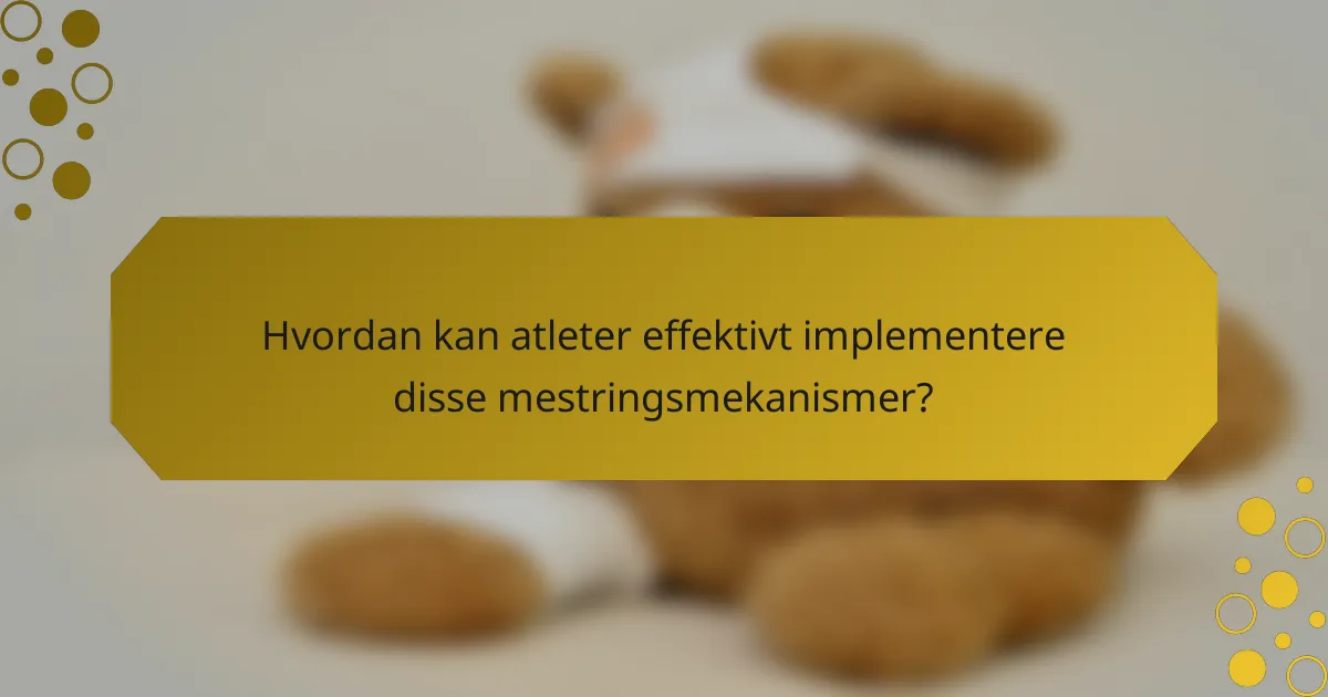 Hvordan kan atleter effektivt implementere disse mestringsmekanismer?