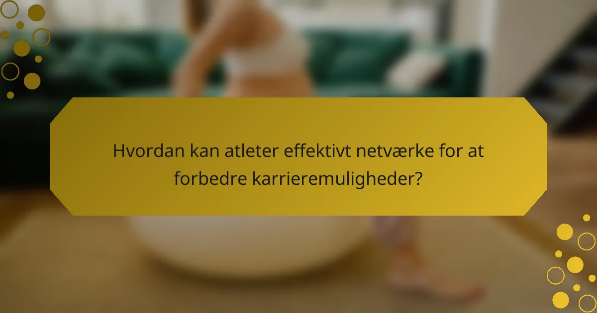 Hvordan kan atleter effektivt netværke for at forbedre karrieremuligheder?