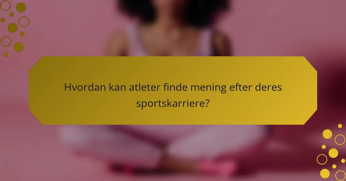 Hvordan kan atleter finde mening efter deres sportskarriere?