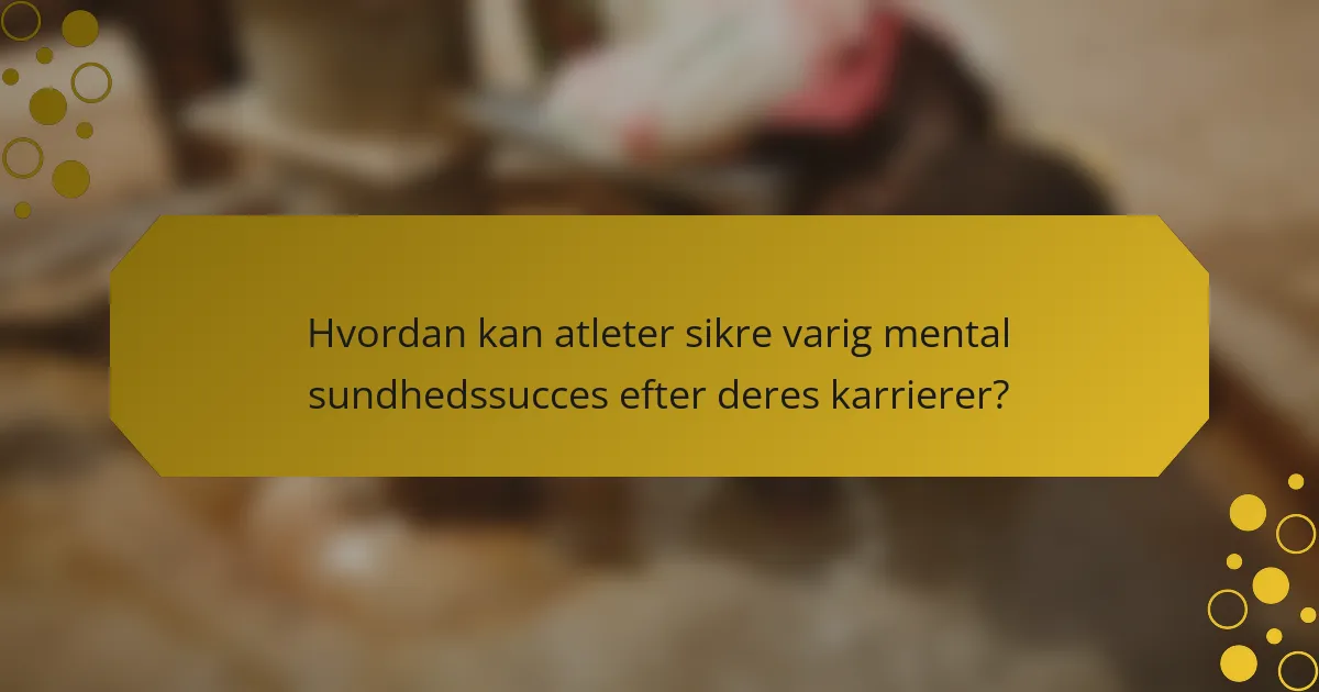 Hvordan kan atleter sikre varig mental sundhedssucces efter deres karrierer?