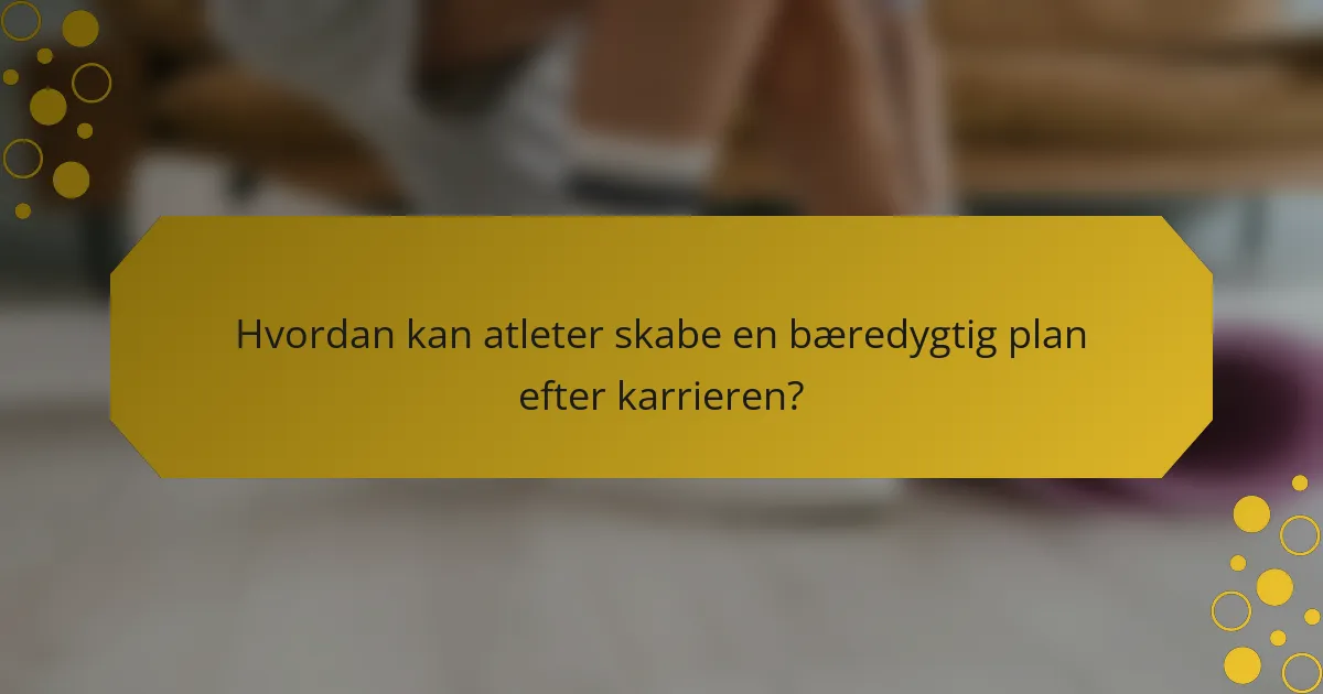 Hvordan kan atleter skabe en bæredygtig plan efter karrieren?