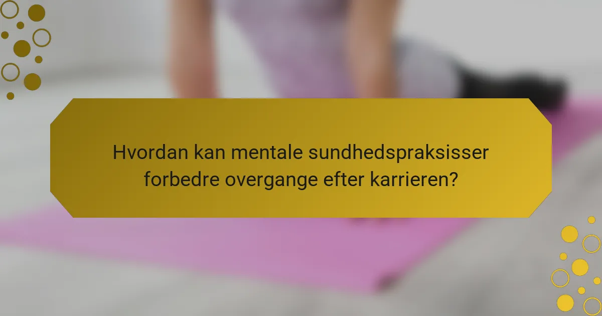 Hvordan kan mentale sundhedspraksisser forbedre overgange efter karrieren?
