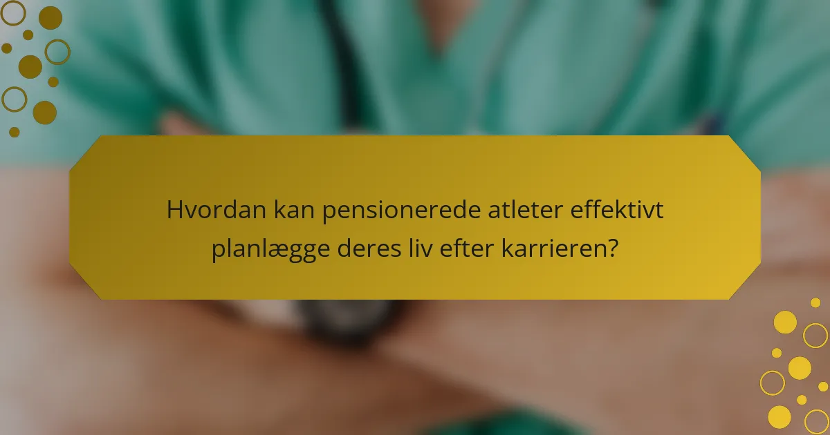Hvordan kan pensionerede atleter effektivt planlægge deres liv efter karrieren?