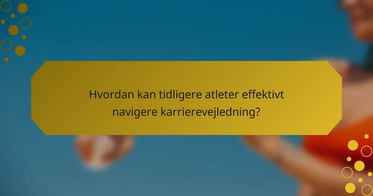Hvordan kan tidligere atleter effektivt navigere karrierevejledning?
