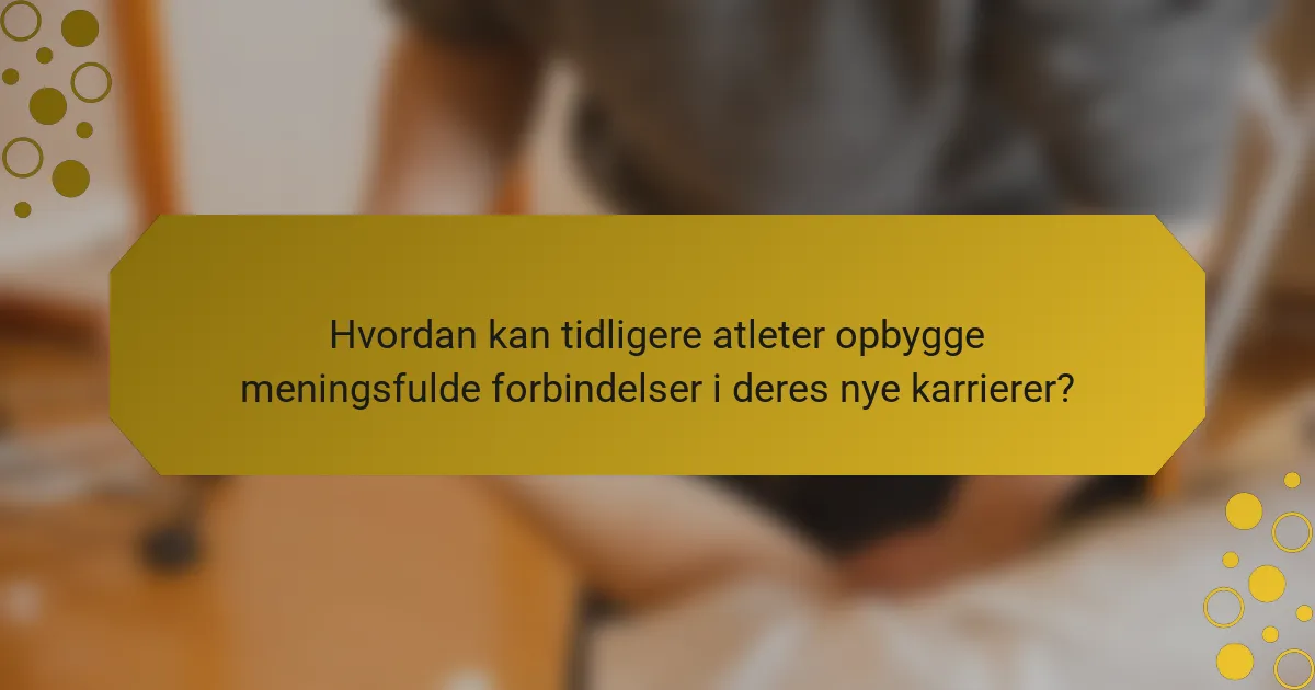Hvordan kan tidligere atleter opbygge meningsfulde forbindelser i deres nye karrierer?