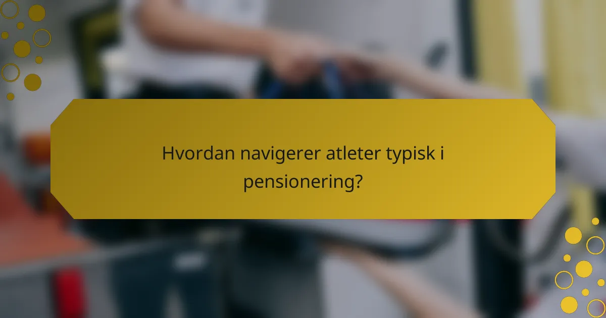 Hvordan navigerer atleter typisk i pensionering?