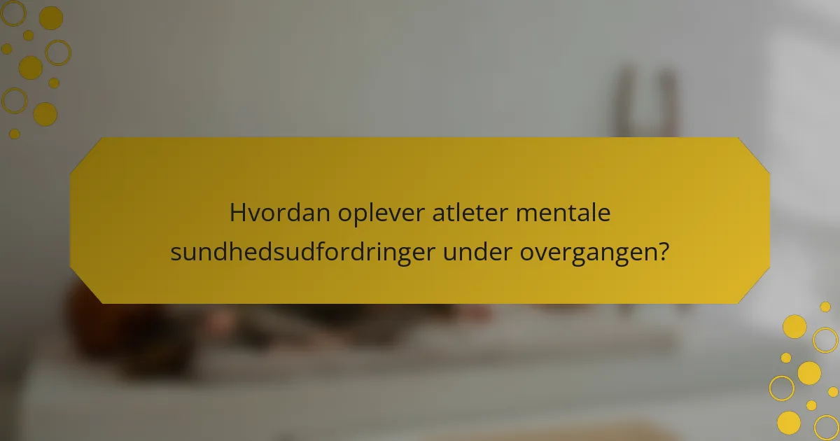 Hvordan oplever atleter mentale sundhedsudfordringer under overgangen?