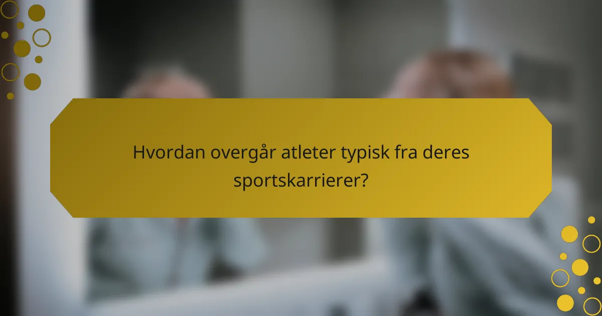 Hvordan overgår atleter typisk fra deres sportskarrierer?