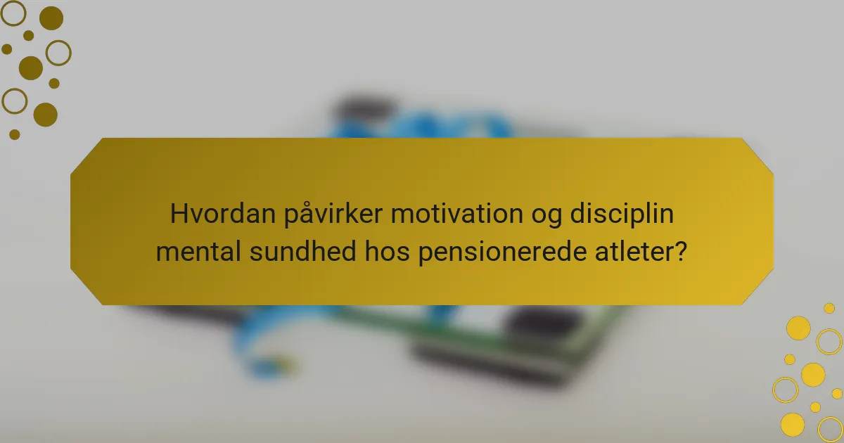 Hvordan påvirker motivation og disciplin mental sundhed hos pensionerede atleter?