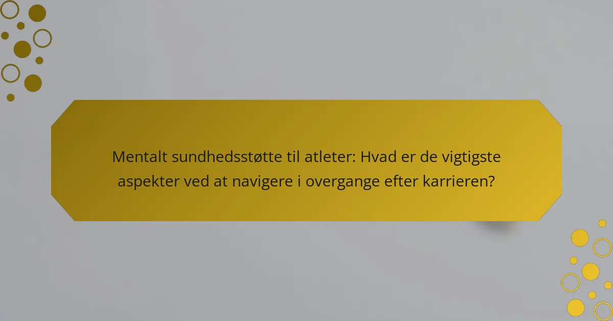 Mentalt sundhedsstøtte til atleter: Hvad er de vigtigste aspekter ved at navigere i overgange efter karrieren?